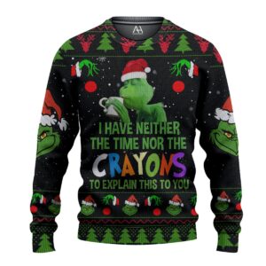 Grinch I Have Neither The Time Nor The Crayons To Explain This To You Gifts For Family Holiday Christmas Ugly Sweater