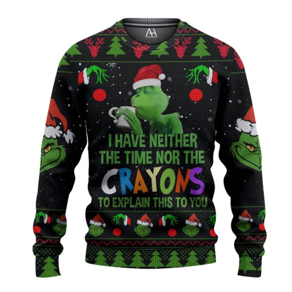 Grinch I Have Neither The Time Nor The Crayons To Explain This To You Gifts For Family Holiday Christmas Ugly Sweater