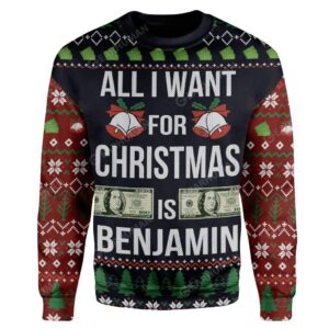 Ugly All I Want For Christmas Is Benjamin Custom Sweater Apparel